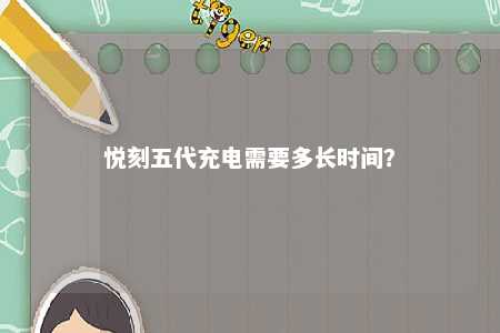 悦刻五代充电需要多长时间？ 